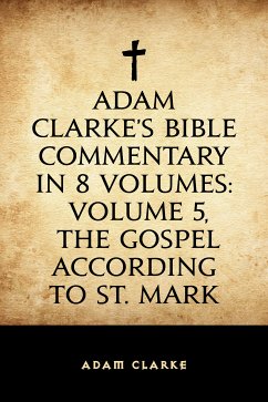 Adam Clarke's Bible Commentary in 8 Volumes: Volume 5, The Gospel According to St. Mark (eBook, ePUB) - Clarke, Adam