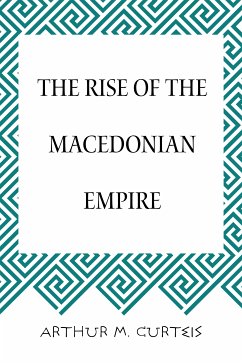 The Rise of the Macedonian Empire (eBook, ePUB) - M. Curteis, Arthur