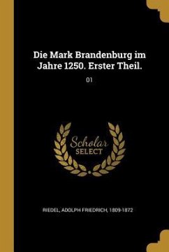 Die Mark Brandenburg Im Jahre 1250. Erster Theil.: 01 - Riedel, Adolph Friedrich