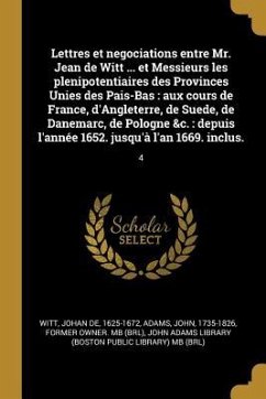 Lettres et negociations entre Mr. Jean de Witt ... et Messieurs les plenipotentiaires des Provinces Unies des Pais-Bas: aux cours de France, d'Anglete - Witt, Johan De; Adams, John