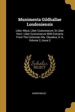 Munimenta Gildhallae Londoniensis: Liber Albus, Liber Custumarum, Et Liber Horn. Liber Custumarum With Extracts From The Cottonian Ms. Claudius, D. Ii - Anonymous