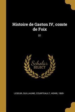 Histoire de Gaston IV, comte de Foix: 01 - Leseur, Guillaume; Courteault, Henri