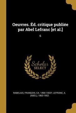 Oeuvres. Éd. critique publiée par Abel Lefranc [et al.]: 6 - Rabelais, François; Lefranc, A.