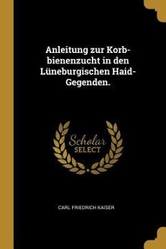 Anleitung Zur Korb-Bienenzucht in Den Lüneburgischen Haid-Gegenden. - Kaiser, Carl Friedrich