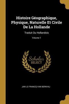 Histoire Géographique, Physique, Naturelle Et Civile De La Hollande: Traduit Du Hollandois; Volume 1