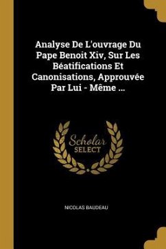 Analyse De L'ouvrage Du Pape Benoit Xiv, Sur Les Béatifications Et Canonisations, Approuvée Par Lui - Même ... - Baudeau, Nicolas