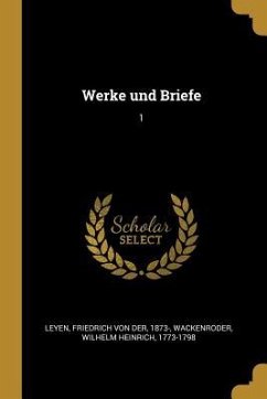 Werke Und Briefe: 1 - Leyen, Friedrich Von Der; Wackenroder, Wilhelm Heinrich