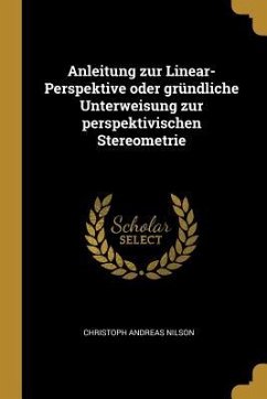 Anleitung Zur Linear-Perspektive Oder Gründliche Unterweisung Zur Perspektivischen Stereometrie - Nilson, Christoph Andreas