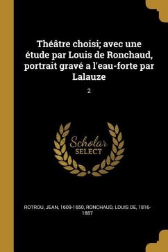 Théâtre choisi; avec une étude par Louis de Ronchaud, portrait gravé a l'eau-forte par Lalauze: 2