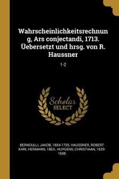 Wahrscheinlichkeitsrechnung, Ars Conjectandi, 1713. Üebersetzt Und Hrsg. Von R. Haussner: 1-2 - Bernoulli, Jakob; Haussner, Robert Karl Hermann; Huygens, Christiaan