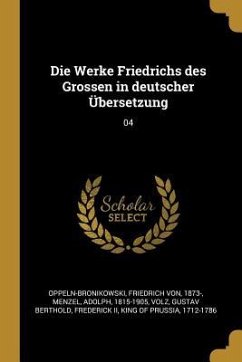 Die Werke Friedrichs Des Grossen in Deutscher Übersetzung: 04 - Oppeln-Bronikowski, Friedrich von; Menzel, Adolph; Volz, Gustav Berthold