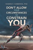 Don't Allow Your Circumstances to Constrain You (eBook, ePUB)