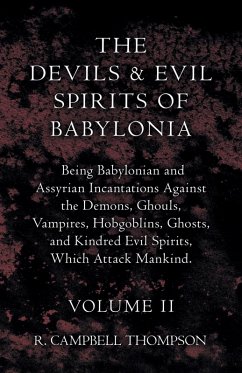 The Devils And Evil Spirits Of Babylonia, Being Babylonian And Assyrian Incantations Against The Demons, Ghouls, Vampires, Hobgoblins, Ghosts, And Kindred Evil Spirits, Which Attack Mankind. Volume II (eBook, ePUB) - Thompson, R. Campbell