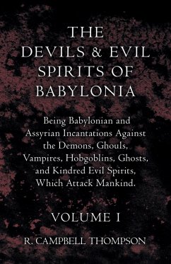 The Devils and Evil Spirits of Babylonia, Being Babylonian and Assyrian Incantations Against the Demons, Ghouls, Vampires, Hobgoblins, Ghosts, and Kindred Evil Spirits, Which Attack Mankind. Volume I (eBook, ePUB) - Thompson, R. Campbell