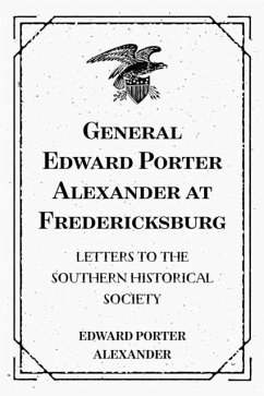 General Edward Porter Alexander at Fredericksburg: Letters to the Southern Historical Society (eBook, ePUB) - Porter Alexander, Edward
