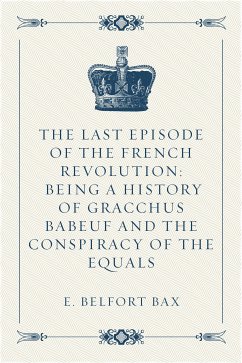 The Last Episode of the French Revolution: Being a History of Gracchus Babeuf and the Conspiracy of the Equals (eBook, ePUB) - Belfort Bax, E.