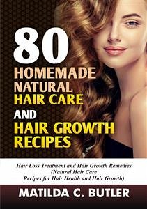 80 Homemade Natural Hair Care and Hair Growth Recipes (eBook, ePUB) - C BUTLER, MATILDA