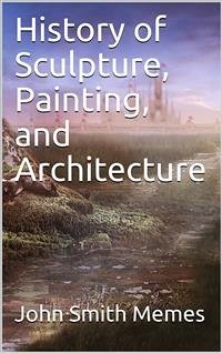 History of Sculpture, Painting, and Architecture (eBook, PDF) - Smith Memes, John