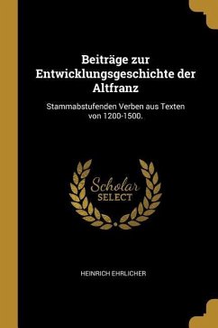 Beiträge Zur Entwicklungsgeschichte Der Altfranz: Stammabstufenden Verben Aus Texten Von 1200-1500.