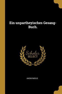 Ein Unpartheyisches Gesang-Buch. - Anonymous