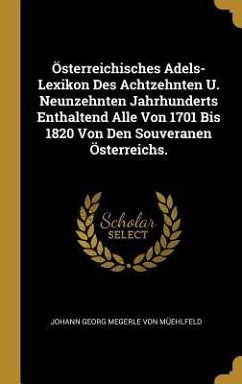Österreichisches Adels-Lexikon Des Achtzehnten U. Neunzehnten Jahrhunderts Enthaltend Alle Von 1701 Bis 1820 Von Den Souveranen Österreichs.