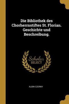 Die Bibliothek Des Chorherrnstiftes St. Florian. Geschichte Und Beschreibung.