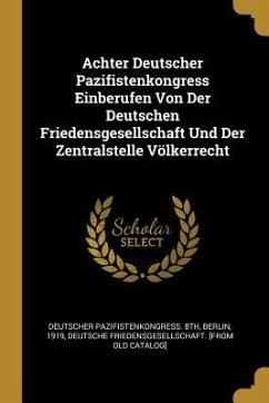 Achter Deutscher Pazifistenkongress Einberufen Von Der Deutschen Friedensgesellschaft Und Der Zentralstelle Völkerrecht