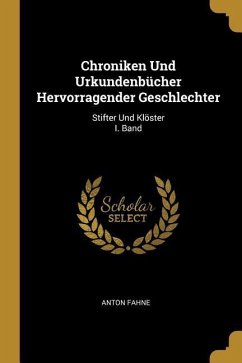 Chroniken Und Urkundenbücher Hervorragender Geschlechter: Stifter Und Klöster I. Band - Fahne, Anton