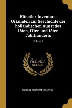 Künstler-Inventare; Urkunden Zur Geschichte Der Holländischen Kunst Des 16ten, 17ten Und 18ten Jahrhunderts; Volume 3