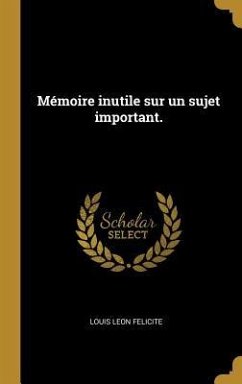 Mémoire inutile sur un sujet important. - Felicite, Louis Leon