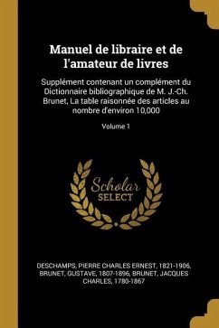 Manuel de libraire et de l'amateur de livres: Supplément contenant un complément du Dictionnaire bibliographique de M. J.-Ch. Brunet, La table raisonn