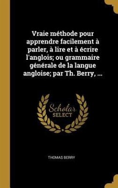 Vraie méthode pour apprendre facilement à parler, à lire et à écrire l'anglois; ou grammaire générale de la langue angloise; par Th. Berry, ... - Berry, Thomas