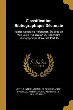 Classification Bibliographique Décimale: Tables Générales Refondues, Établies En Vue De La Publication Du Répertoire Bibliographique Universel, Part 1 - Brussels