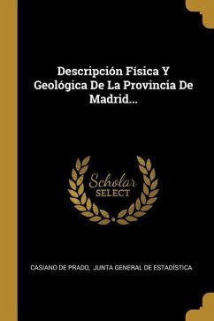 Descripción Física Y Geológica De La Provincia De Madrid... - Prado, Casiano De