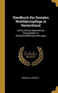 Handbuch Der Sozialen Wohlfahrtspflege in Deutschland: Auf Grund Des Materials Der Zentralstelle Fur Arbeiterwohlfartseinrichtungen