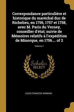 Correspondance particulière et historique du maréchal duc de Richelieu, en 1756, 1757 et 1758, avec M. Paris du Verney, conseiller d'état; suivie de M