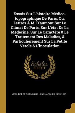 Essais Sur L'histoire Médico-topographique De Paris, Ou, Lettres À M. D'aumont Sur Le Climat De Paris, Sur L'état De La Médecine, Sur Le Caractère & L