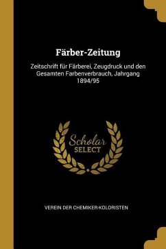 Färber-Zeitung: Zeitschrift Für Färberei, Zeugdruck Und Den Gesamten Farbenverbrauch, Jahrgang 1894/95 - Chemiker-Koloristen, Verein Der