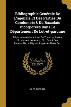 Bibliographie Générale De L'agenais Et Des Parties Du Condomois & Du Bazadais Incorporées Dans Le Département De Lot-et-garonne: Répertoire Alphabétiq - Andrieu, Jules