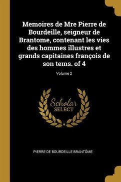 Memoires de Mre Pierre de Bourdeille, seigneur de Brantome, contenant les vies des hommes illustres et grands capitaines françois de son tems. of 4; V - Brantôme, Pierre de Bourdeille