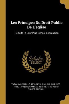Les Principes Du Droit Public De L'église: Réduits `a Leur Plus Simple Expression - Tarquini, Camillo; Onclair, Auguste
