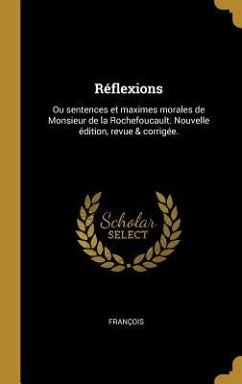 Réflexions: Ou sentences et maximes morales de Monsieur de la Rochefoucault. Nouvelle édition, revue & corrigée.