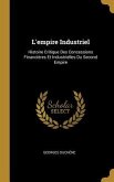 L'empire Industriel: Histoire Critique Des Concessions Financières Et Industrielles Du Second Empire