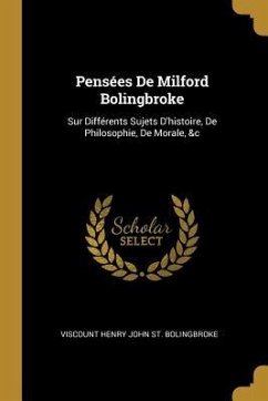 Pensées De Milford Bolingbroke: Sur Différents Sujets D'histoire, De Philosophie, De Morale, &c - St Bolingbroke, Viscount Henry John