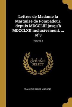 Lettres de Madame la Marquise de Pompadour, depuis MDCCLIII jusqu'à MDCCLXII inclusivement. ... of 3; Volume 3 - Marbois, Francois Barbe