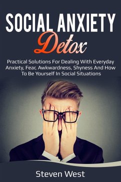 Social Anxiety Detox Practical Solutions for Dealing with Everyday Anxiety, Fear, Awkwardness, Shyness and How to be Yourself in Social Situations (eBook, ePUB) - West, Steven