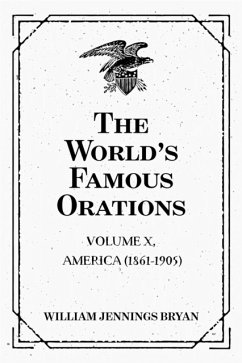 The World’s Famous Orations: Volume X, America (1861-1905) (eBook, ePUB) - Jennings Bryan, William