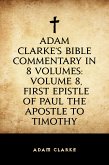 Adam Clarke's Bible Commentary in 8 Volumes: Volume 8, First Epistle of Paul the Apostle to Timothy (eBook, ePUB)