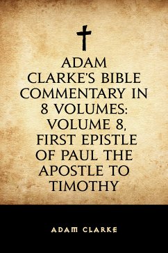 Adam Clarke's Bible Commentary in 8 Volumes: Volume 8, First Epistle of Paul the Apostle to Timothy (eBook, ePUB) - Clarke, Adam