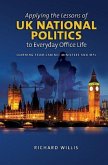 Applying the Lessons of UK National Politics to Everyday Office Life: Learning from Cabinet Ministers and Mps Applying the Lessons of UK National Politics to Everyday Office Life: Learning from Cabinet Ministers and Mps